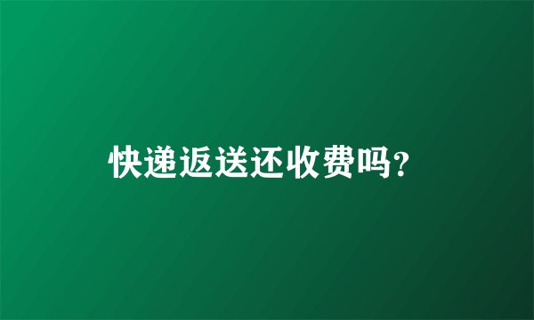 快递返送还收费吗？