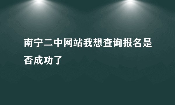 南宁二中网站我想查询报名是否成功了
