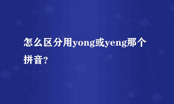 怎么区分用yong或yeng那个拼音？