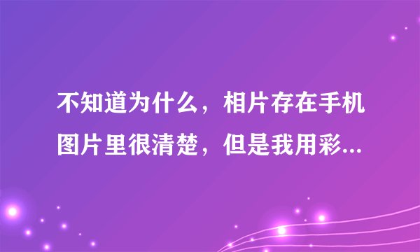 不知道为什么，相片存在手机图片里很清楚，但是我用彩信发相片的时候就开始不清楚了，先前用过美图秀秀，