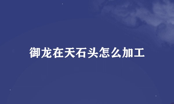 御龙在天石头怎么加工