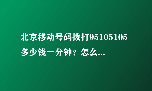北京移动号码拨打95105105多少钱一分钟？怎么收费的？