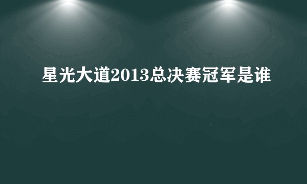 星光大道2013总决赛冠军是谁
