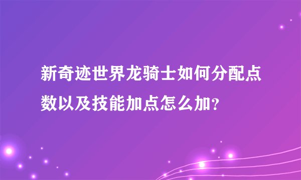 新奇迹世界龙骑士如何分配点数以及技能加点怎么加？