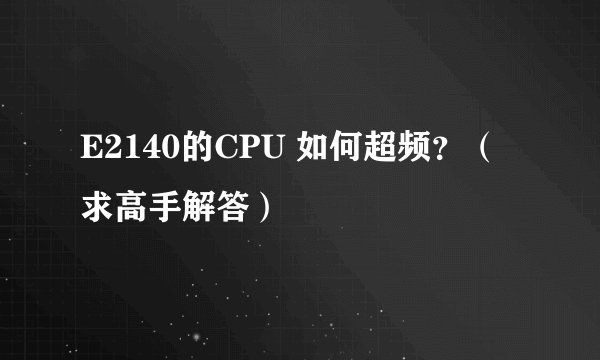 E2140的CPU 如何超频？（求高手解答）