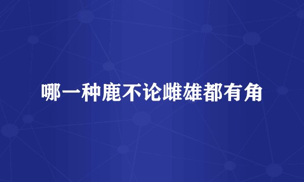 哪一种鹿不论雌雄都有角