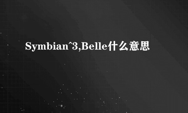 Symbian^3,Belle什么意思