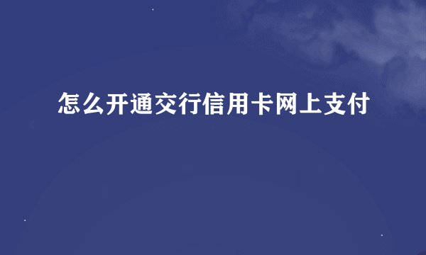 怎么开通交行信用卡网上支付