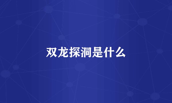 双龙探洞是什么