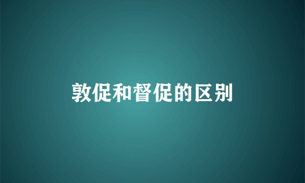 敦促和督促的区别