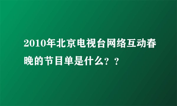 2010年北京电视台网络互动春晚的节目单是什么？？