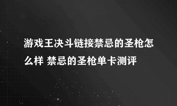 游戏王决斗链接禁忌的圣枪怎么样 禁忌的圣枪单卡测评
