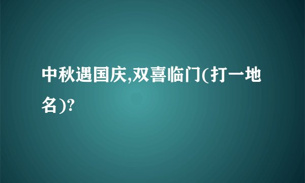 中秋遇国庆,双喜临门(打一地名)?