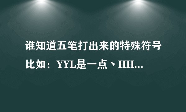 谁知道五笔打出来的特殊符号比如：YYL是一点丶HHL是一速丨