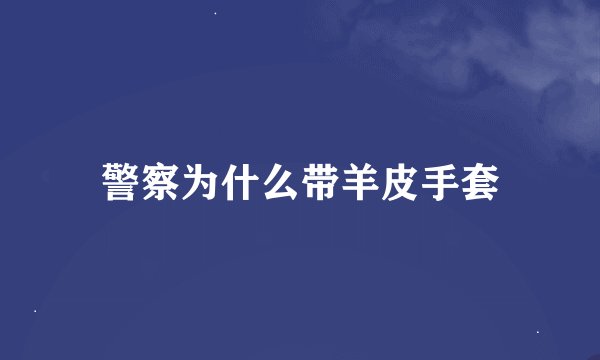 警察为什么带羊皮手套