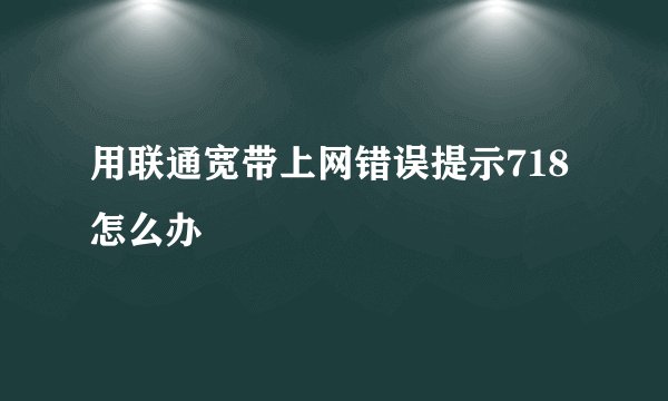 用联通宽带上网错误提示718怎么办