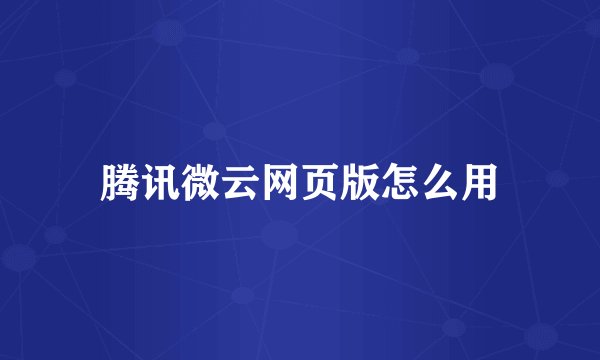 腾讯微云网页版怎么用