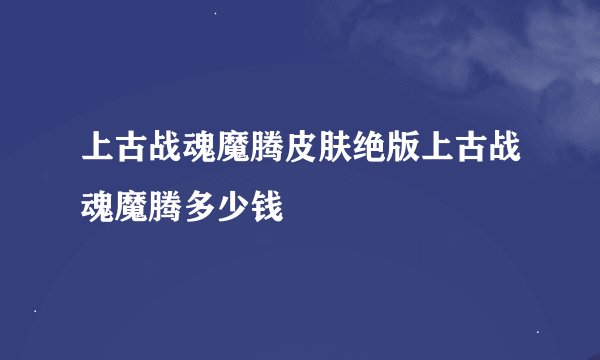 上古战魂魔腾皮肤绝版上古战魂魔腾多少钱