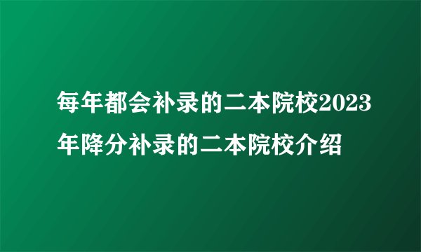 每年都会补录的二本院校2023年降分补录的二本院校介绍