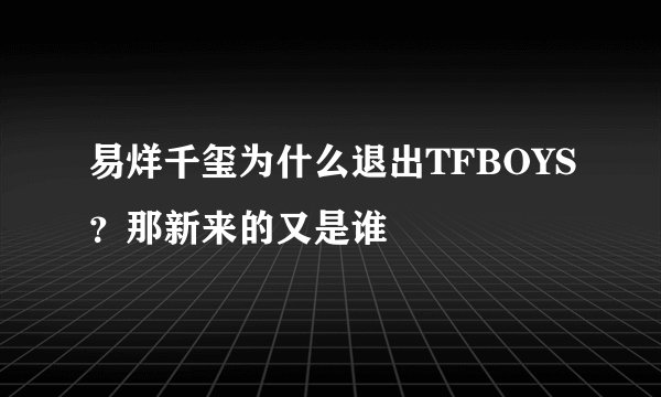 易烊千玺为什么退出TFBOYS？那新来的又是谁