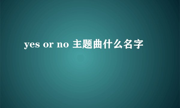 yes or no 主题曲什么名字