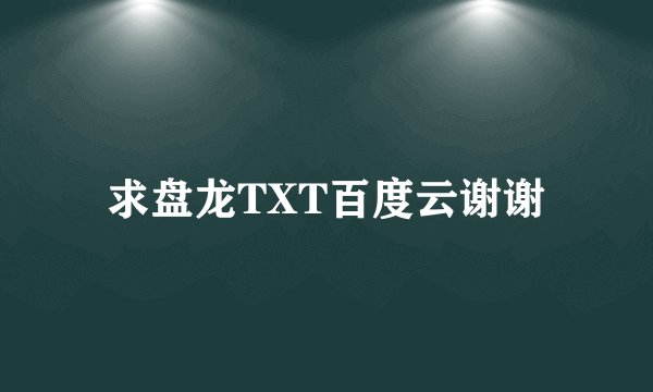 求盘龙TXT百度云谢谢