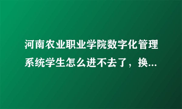 河南农业职业学院数字化管理系统学生怎么进不去了，换密码了？密码是多少
