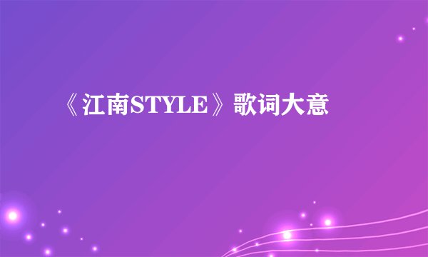 《江南STYLE》歌词大意