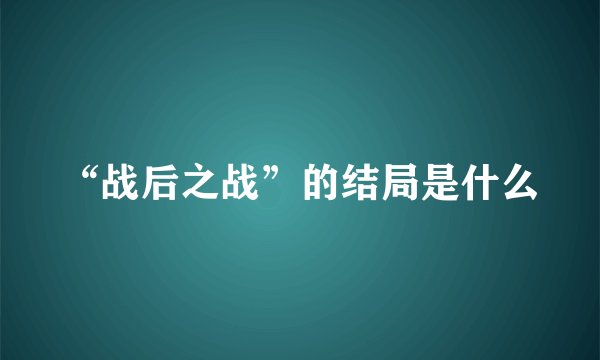“战后之战”的结局是什么