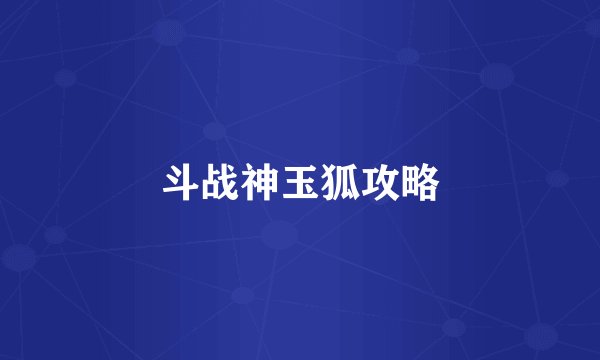 斗战神玉狐攻略