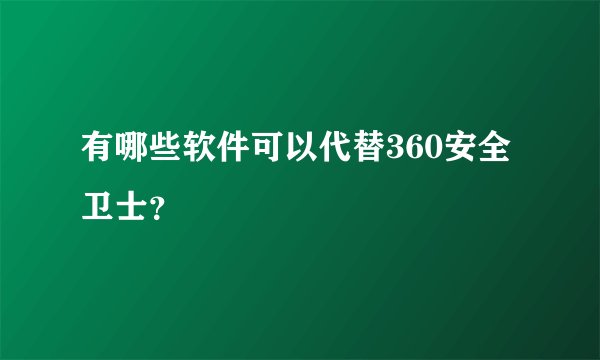 有哪些软件可以代替360安全卫士？