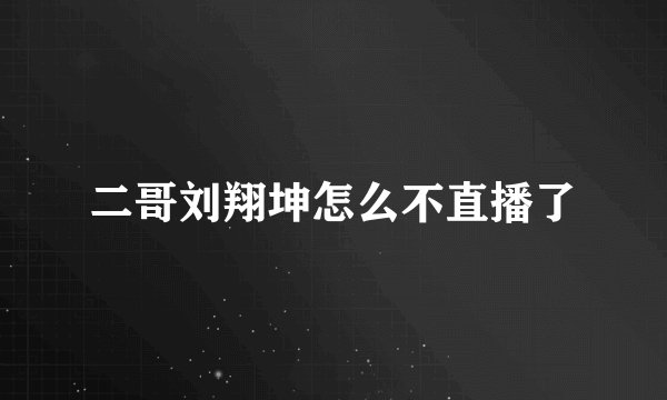 二哥刘翔坤怎么不直播了