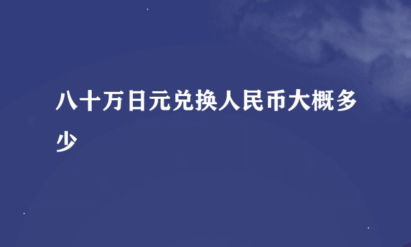 八十万日元兑换人民币大概多少