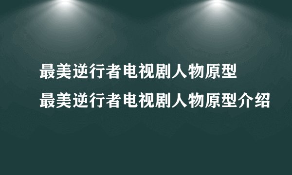 最美逆行者电视剧人物原型 最美逆行者电视剧人物原型介绍