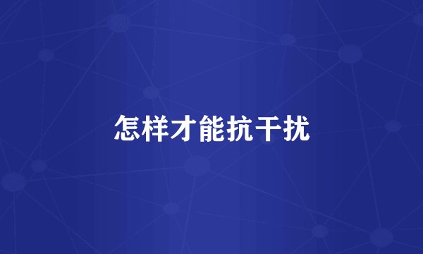 怎样才能抗干扰