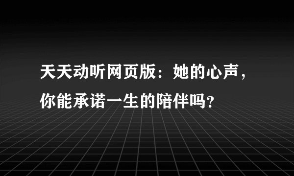 天天动听网页版：她的心声，你能承诺一生的陪伴吗？