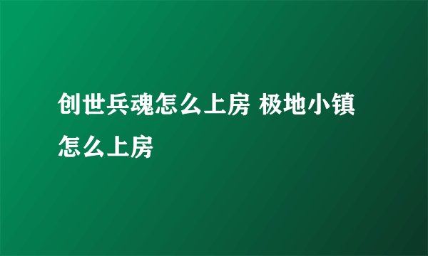 创世兵魂怎么上房 极地小镇怎么上房