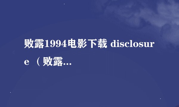 败露1994电影下载 disclosure （败露） （1994）