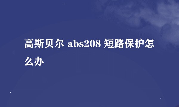 高斯贝尔 abs208 短路保护怎么办