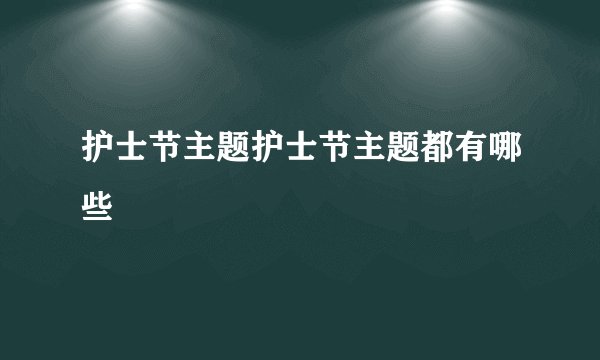 护士节主题护士节主题都有哪些