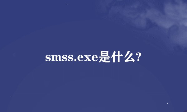 smss.exe是什么?