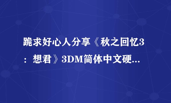 跪求好心人分享《秋之回忆3：想君》3DM简体中文硬盘版游戏免费百度云资源