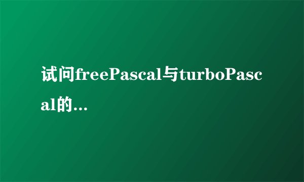 试问freePascal与turboPascal的区别;请罗列要点即可？