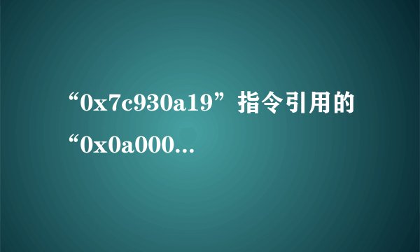 “0x7c930a19”指令引用的“0x0a000000”内存。该内存不能为“read”是什么意思？
