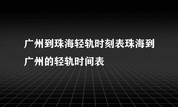 广州到珠海轻轨时刻表珠海到广州的轻轨时间表