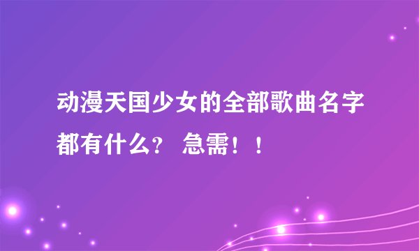 动漫天国少女的全部歌曲名字都有什么？ 急需！！