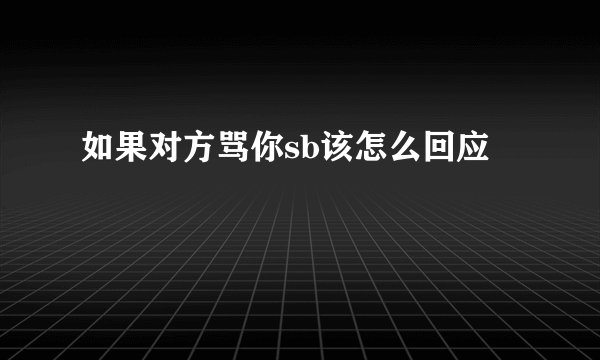 如果对方骂你sb该怎么回应
