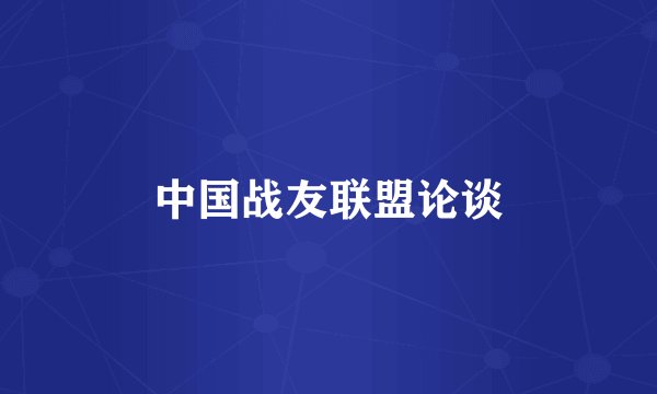 中国战友联盟论谈