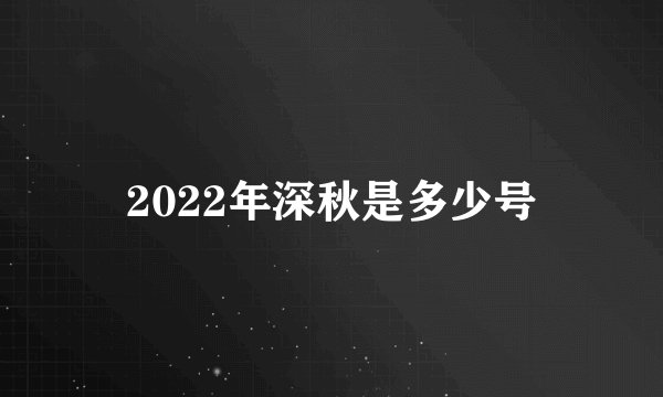 2022年深秋是多少号