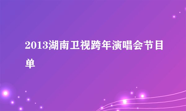 2013湖南卫视跨年演唱会节目单